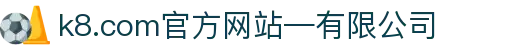 首页-k8.com(中国区)官方网站-有限公司